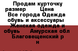 Продам курточку,размер 42  › Цена ­ 500 - Все города Одежда, обувь и аксессуары » Женская одежда и обувь   . Амурская обл.,Благовещенский р-н